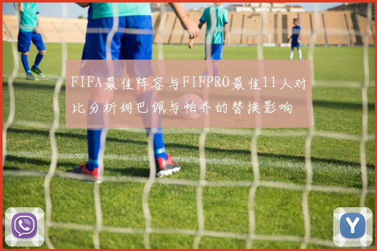 FIFA最佳阵容与FIFPRO最佳11人对比分析姆巴佩与帕乔的替换影响