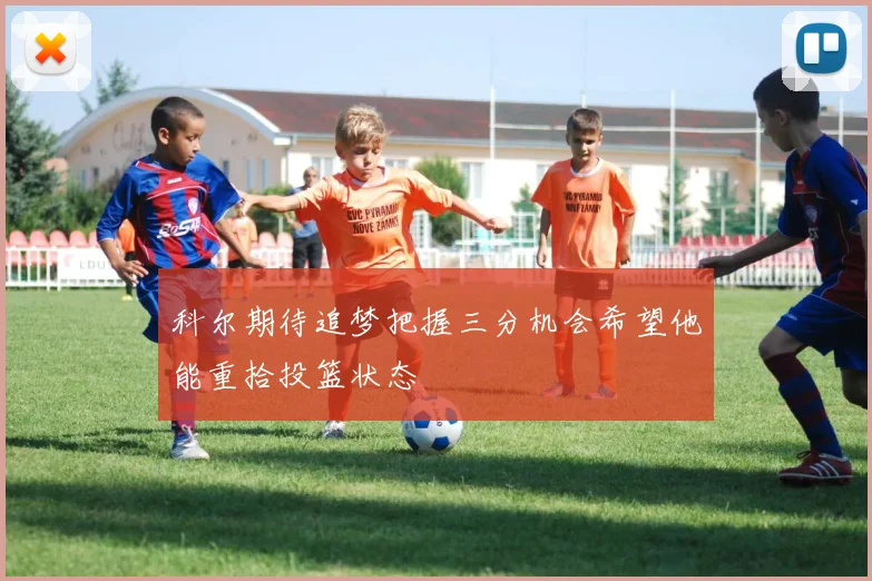 科尔期待追梦把握三分机会希望他能重拾投篮状态