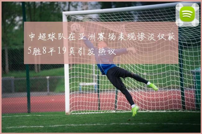 中超球队在亚洲赛场表现惨淡仅获5胜8平19负引发热议