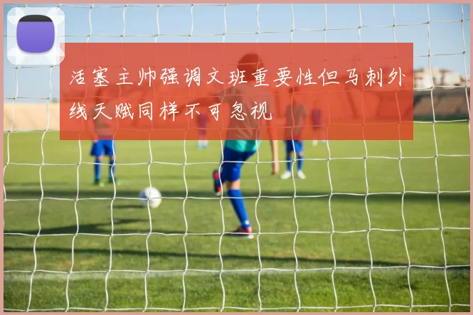 活塞主帅强调文班重要性但马刺外线天赋同样不可忽视