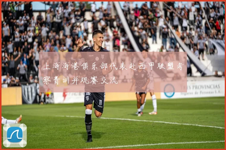 上海海港俱乐部代表赴西甲联盟考察青训并观赛交流