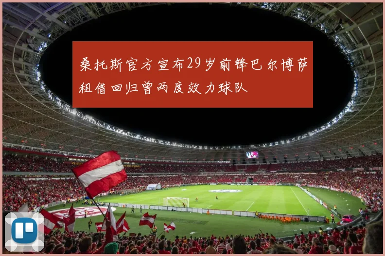 桑托斯官方宣布29岁前锋巴尔博萨租借回归曾两度效力球队