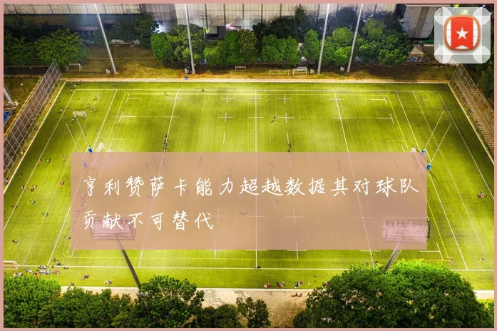 亨利赞萨卡能力超越数据其对球队贡献不可替代