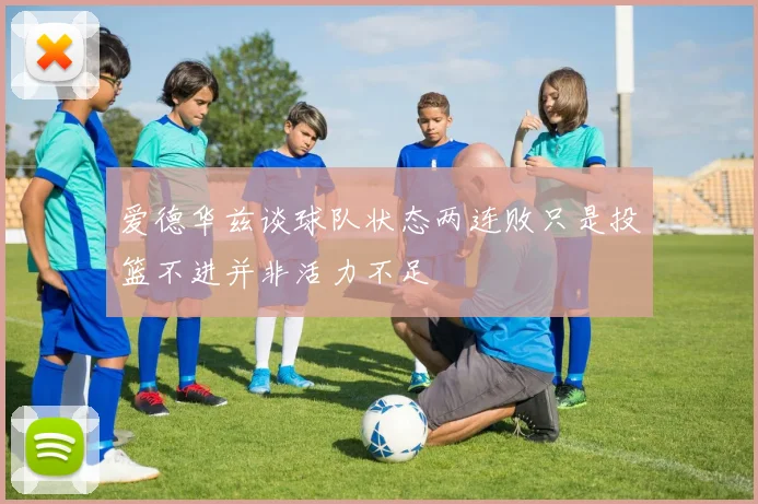 爱德华兹谈球队状态两连败只是投篮不进并非活力不足