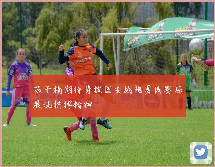 茹子楠期待身披国安战袍勇闯赛场展现拼搏精神