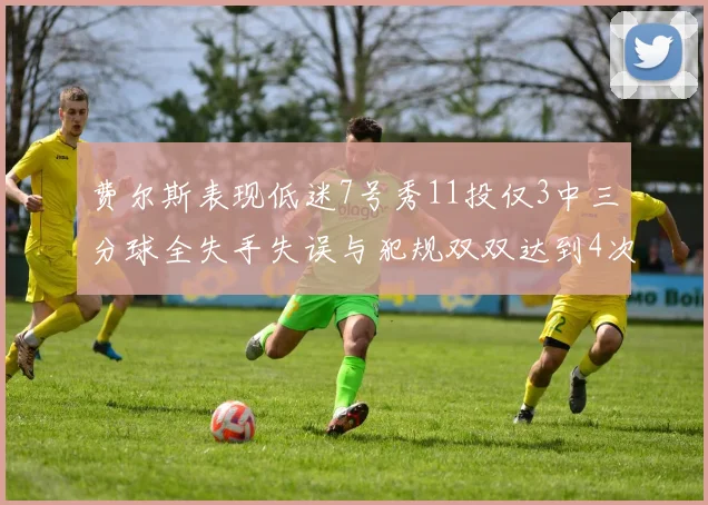 费尔斯表现低迷7号秀11投仅3中三分球全失手失误与犯规双双达到4次