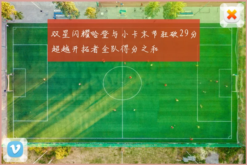 双星闪耀哈登与小卡末节狂砍29分超越开拓者全队得分之和