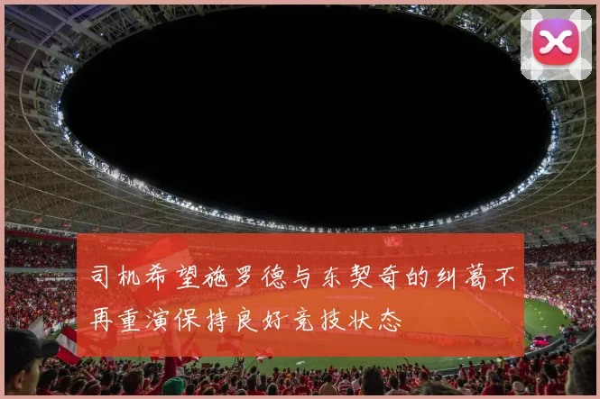 司机希望施罗德与东契奇的纠葛不再重演保持良好竞技状态