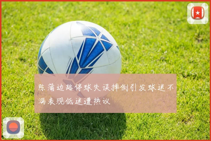陈蒲边路停球失误摔倒引发球迷不满表现低迷遭热议