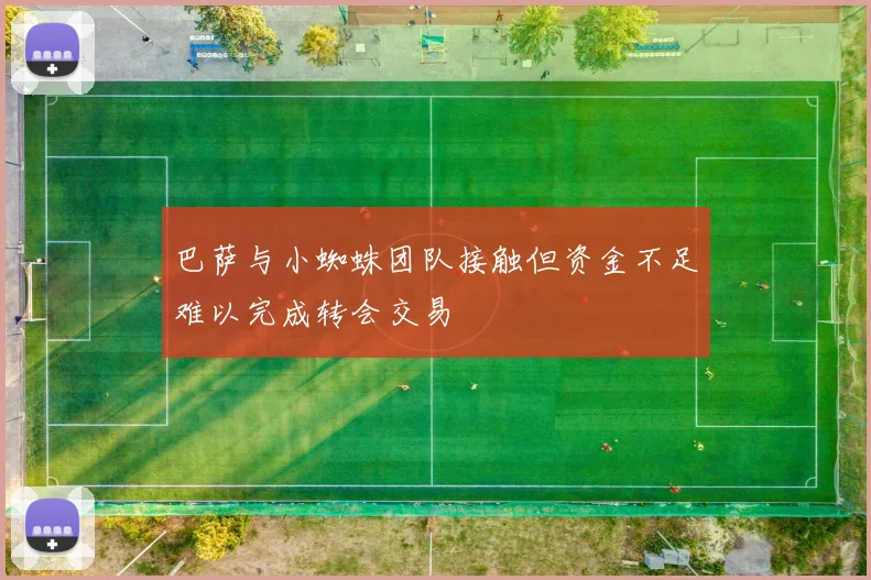 巴萨与小蜘蛛团队接触但资金不足难以完成转会交易
