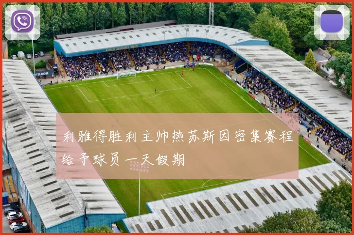 利雅得胜利主帅热苏斯因密集赛程给予球员一天假期