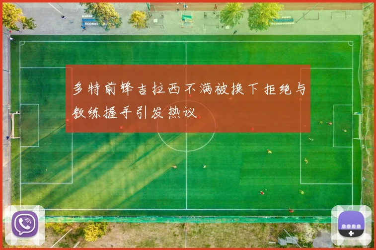 多特前锋吉拉西不满被换下拒绝与教练握手引发热议