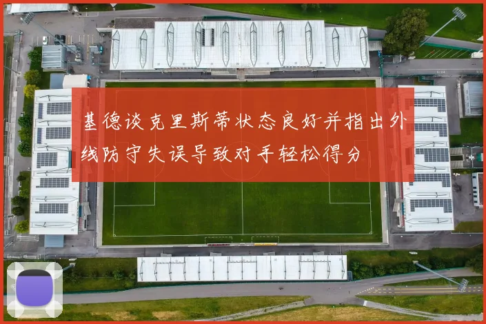 基德谈克里斯蒂状态良好并指出外线防守失误导致对手轻松得分