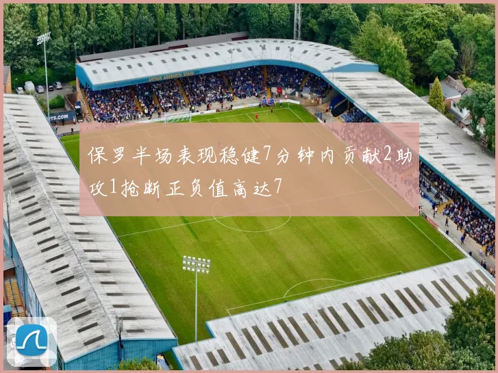 保罗半场表现稳健7分钟内贡献2助攻1抢断正负值高达7