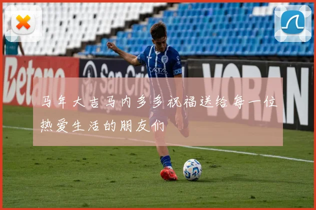 马年大吉马内多多祝福送给每一位热爱生活的朋友们